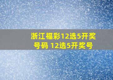 浙江福彩12选5开奖号码 12选5开奖号